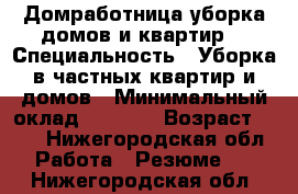 Домработница уборка домов и квартир. › Специальность ­ Уборка в частных квартир и домов › Минимальный оклад ­ 1 000 › Возраст ­ 41 - Нижегородская обл. Работа » Резюме   . Нижегородская обл.